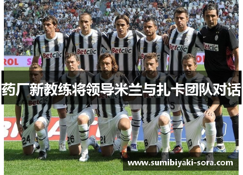 药厂新教练将领导米兰与扎卡团队对话